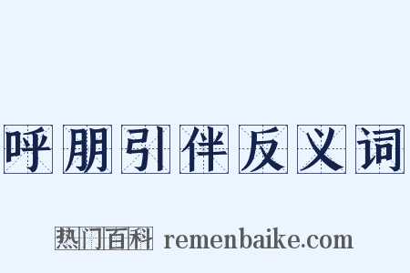 呼朋引伴反义词是什么意思的图片